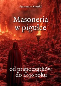 Masoneria w pigułce. Od prapoczątków do 2030 roku Masoneria w pigułce. Od prapoczątków do 2030 roku
