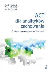 ACT dla analityków zachowania Praktyczny przewodnik po teorii i terapii