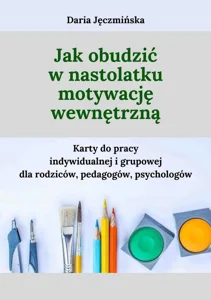 Jak obudzić w nastolatku motywację wewnętrzną Karty do pracy indywidualnej i grupowej dla rodziców, pedagogów i psychologów
