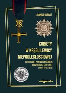 Kobiety w kręgu lewicy niepodległościowej. Od Ligi Kobiet Pogotowia Wojennego do Ochotniczej Legii Kobiet