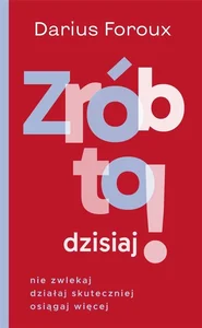 Zrób to dzisiaj! Nie zwlekaj, działaj skuteczniej osiągaj więcej Zrób to dzisiaj! Nie zwlekaj, działaj skuteczniej osiągaj więcej