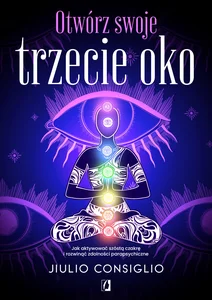 Otwórz swoje trzecie oko Jak aktywować szóstą czakrę i rozwinąć zdolności parapsychiczne