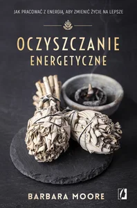 Oczyszczanie energetyczne Jak pracować z energią, aby zmienić życie na lepsze Oczyszczanie energetyczne Jak pracować z energią, aby zmienić życie na lepsze