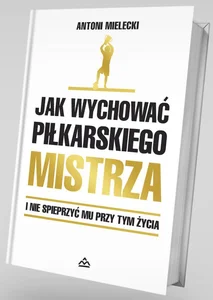 Jak wychować piłkarskiego Mistrza. I nie spieprzyć mu przy tym życia. Jak wychować piłkarskiego Mistrza. I nie spieprzyć mu przy tym życia.