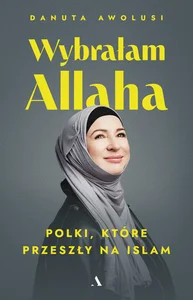 Wybrałam Allaha. Polki, które przeszły na Islam Wybrałam Allaha. Polki, które przeszły na Islam
