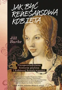 Jak być renesansową kobietą Nieopowiedziana historia piękna i kobiecej kreatywności