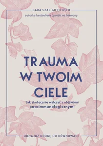 Trauma w twoim ciele Jak skutecznie walczyć z objawami autoimmunologicznymi