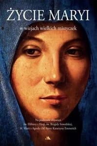 Życie Maryi w wizjach wielkich mistyczek Życie Maryi w wizjach wielkich mistyczek