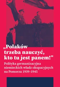 „Polaków trzeba nauczyć, kto tu jest panem!” Polityka germanizacyjna niemieckich władz okupacyjnych na Pomorzu (1939–1945)