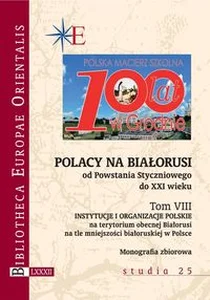 Polacy na Białorusi od Powstania Styczniowego do XXI wieku Tom VIII Instytucje i organizacje polskie na terytorium obecnej Białorusi na tle mniejszości białoruskiej w P