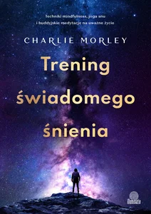 Trening świadomego śnienia Techniki mindfulness, joga snu i buddyjskie medytacje na uważne życie Trening świadomego śnienia Techniki mindfulness, joga snu i buddyjskie medytacje na uważne życie
