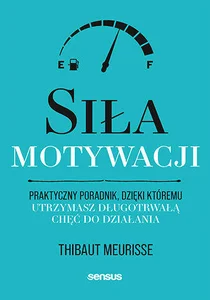 Siła motywacji Praktyczny poradnik, dzięki któremu utrzymasz długotrwałą chęć do działania