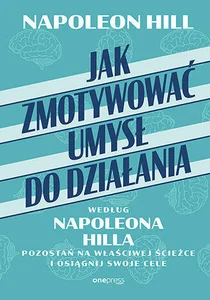 Jak zmotywować umysł do działania według Napoleona Hilla. Pozostań na właściwej ścieżce i osiągnij swoje cele Jak zmotywować umysł do działania według Napoleona Hilla. Pozostań na właściwej ścieżce i osiągnij swoje cele