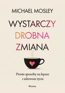 Wystarczy drobna zmiana. Proste sposoby na lepsze i zdrowsze życie Wystarczy drobna zmiana. Proste sposoby na lepsze i zdrowsze życie