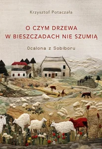 O czym drzewa w Bieszczadach nie szumią Ocalona z Sobiboru