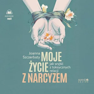 Moje życie z narcyzem Jak wyjść z toksycznych relacji