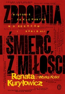 Zbrodnia i śmierć z miłości Historie zakochanych morderców i kanibali