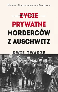 Życie prywatne morderców z Auschwitz. Dwie twarze Życie prywatne morderców z Auschwitz. Dwie twarze