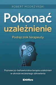 Pokonać uzależnienie Podręcznik terapeuty Poznawczo-behawioralna terapia uzależnień w okresie wczesnego zdrowienia Pokonać uzależnienie Podręcznik terapeuty Poznawczo-behawioralna terapia uzależnień w okresie wczesnego zdrowienia