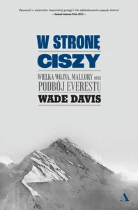W stronę ciszy Wielka wojna, Mallory oraz podbój Everestu W stronę ciszy Wielka wojna, Mallory oraz podbój Everestu