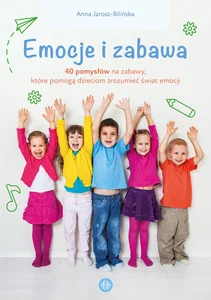 Emocje i zabawa 40 pomysłów na zabawy, które pomogą dzieciom zrozumieć świat emocji