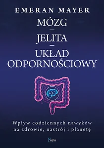 Mózg - jelita - układ odpornościowy Wpływ codziennych nawyków na zdrowie, nastrój i planetę