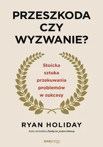 Przeszkoda czy wyzwanie? Stoicka sztuka przekuwania problemów w sukcesy