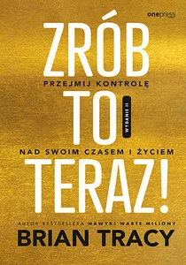 Zrób to teraz! Przejmij kontrolę nad swoim czasem i życiem