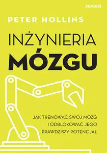 Inżynieria mózgu Jak trenować swój mózg i odblokować jego prawdziwy potencjał