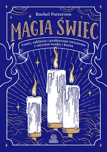 Magia świec Czary, zaklęcia i praktyczne ćwiczenia z użyciem wosku i knota