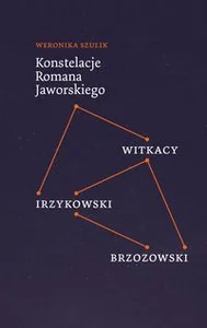 Konstelacje Romana Jaworskiego Witkacy - Irzykowski - Brzozowski Konstelacje Romana Jaworskiego Witkacy - Irzykowski - Brzozowski