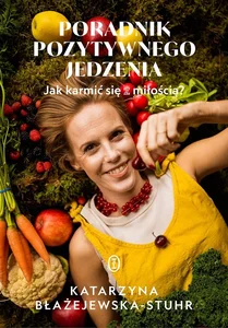 Poradnik pozytywnego jedzenia Jak karmić się z miłością?