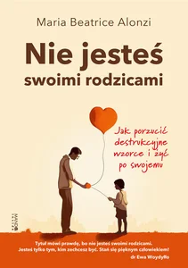 Nie jesteś swoimi rodzicami Jak porzucić destrukcyjne wzorce i żyć po swojemu