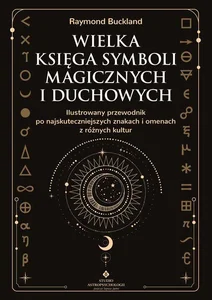 Wielka księga symboli magicznych i duchowych Ilustrowany przewodnik po najskuteczniejszych znakach i omenach z różnych kultur