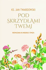 Pod skrzydłami Twemi Rozważania na niedziele i święta