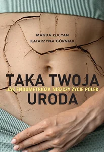 Taka twoja uroda. Jak endometrioza niszczy życie Polek Taka twoja uroda. Jak endometrioza niszczy życie Polek