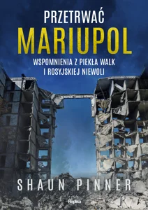 Przetrwać Mariupol Wspomnienia z piekła walk i rosyjskiej niewoli Przetrwać Mariupol Wspomnienia z piekła walk i rosyjskiej niewoli