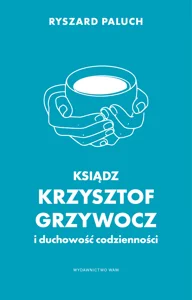 Ksiądz Krzysztof Grzywocz i duchowość codzienności Ksiądz Krzysztof Grzywocz i duchowość codzienności