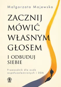 Zacznij mówić własnym głosem i odbuduj siebie Przewodnik dla osób współuzależnionych i DDA