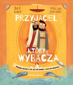 Przyjaciel który wybacza Prawdziwa opowieść o tym, jak Piotr zawiódł, a Jezus mu przebaczył