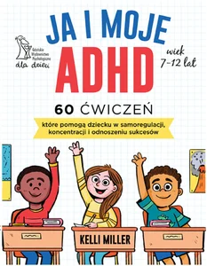 Ja i moje ADHD 60 ćwiczeń, które pomogą dziecku w samoregulacji, koncentracji i odnoszeniu sukcesów.