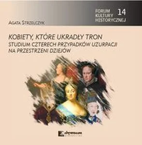 Kobiety, które ukradły tron. Studium czterech przypadków uzurpacji na przestrzeni dziejów Kobiety, które ukradły tron. Studium czterech przypadków uzurpacji na przestrzeni dziejów