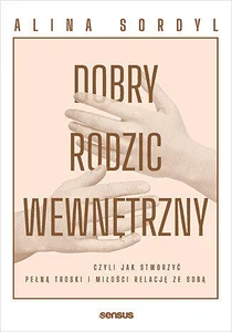 Dobry Rodzic Wewnętrzny czyli jak stworzyć pełną troski i miłości relację ze sobą
