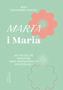 Marta i Maria Jak poczuć się spełnioną mimo wewnętrznych sprzeczności Marta i Maria Jak poczuć się spełnioną mimo wewnętrznych sprzeczności