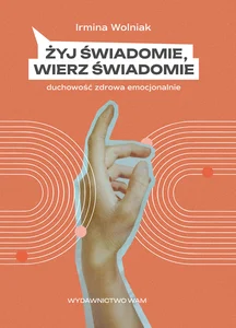 Żyj świadomie, wierz świadomie Duchowość zdrowa emocjonalnie