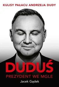 Duduś Prezydent we mgle Kulisy Pałacu Andrzeja Dudy Duduś Prezydent we mgle Kulisy Pałacu Andrzeja Dudy