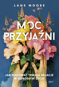 Moc przyjaźni Jak budować trwałe relacje w dorosłym życiu