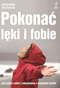 Pokonać lęki i fobie Jak radzić sobie z niepokojem i napadami paniki