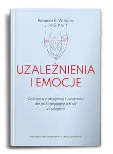 Uzależnienia i emocje Ćwiczenia z akceptacji i uważności dla osób zmagających się z nałogiem