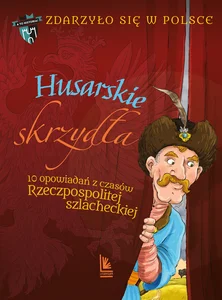 Husarskie skrzydła 10 opowiadań z czasów Rzeczpospolitej szlacheckiej